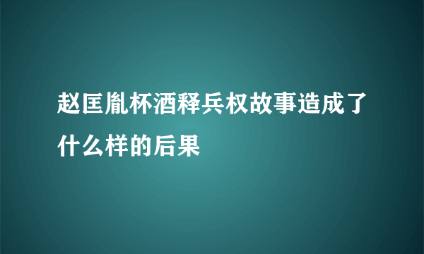 赵匡胤杯酒释兵权故事造成了什么样的后果