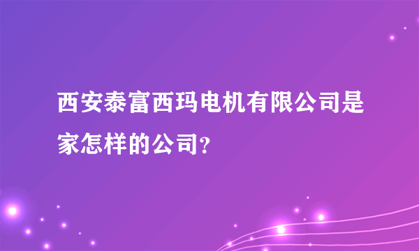 西安泰富西玛电机有限公司是家怎样的公司？