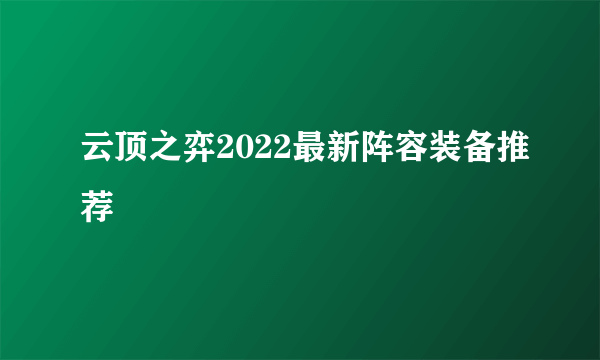 云顶之弈2022最新阵容装备推荐