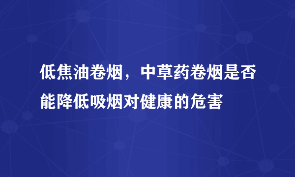 低焦油卷烟，中草药卷烟是否能降低吸烟对健康的危害