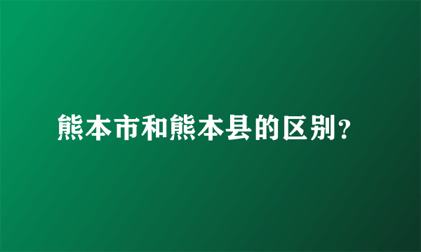 熊本市和熊本县的区别？