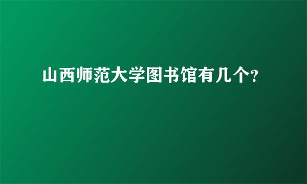 山西师范大学图书馆有几个？