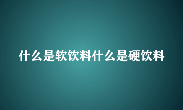 什么是软饮料什么是硬饮料