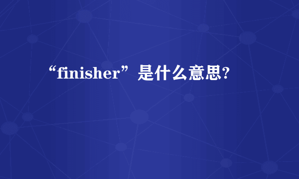 “finisher”是什么意思?