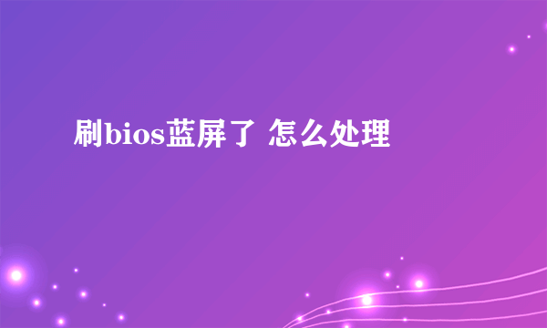 刷bios蓝屏了 怎么处理