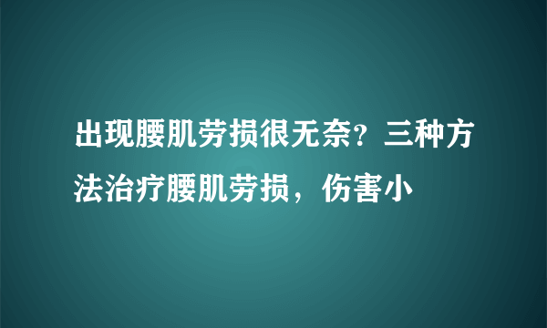 出现腰肌劳损很无奈？三种方法治疗腰肌劳损，伤害小