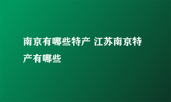 南京有哪些特产 江苏南京特产有哪些