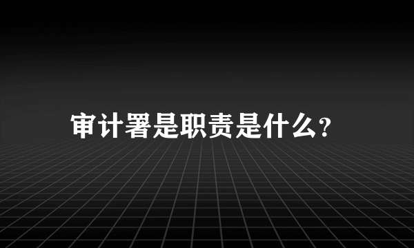 审计署是职责是什么？