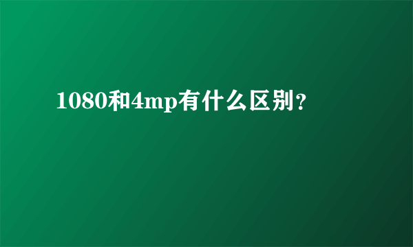 1080和4mp有什么区别？