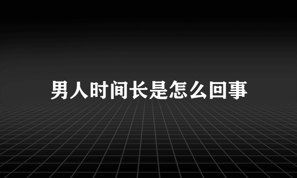 男人时间长是怎么回事