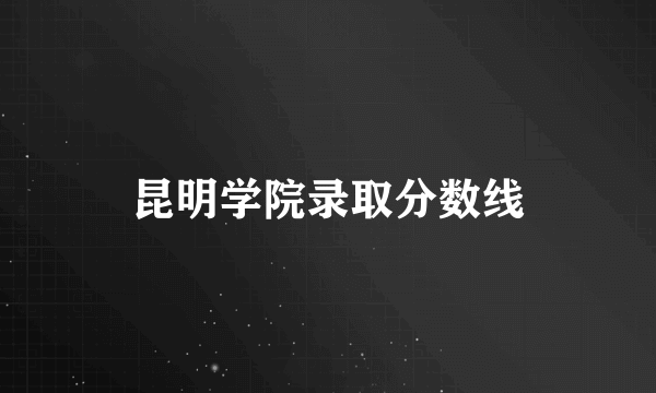 昆明学院录取分数线