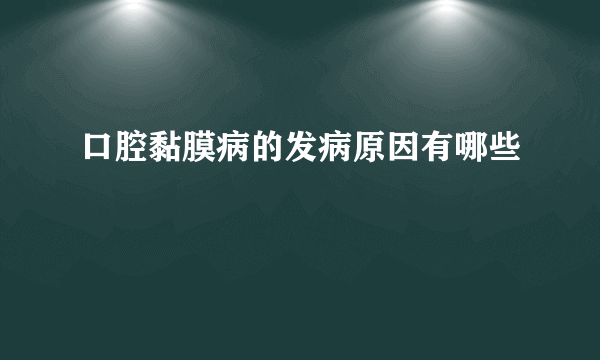 口腔黏膜病的发病原因有哪些