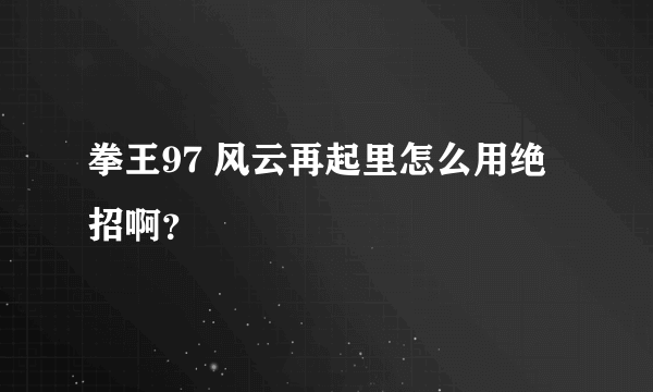 拳王97 风云再起里怎么用绝招啊？