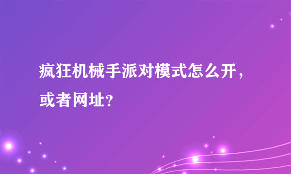 疯狂机械手派对模式怎么开，或者网址？