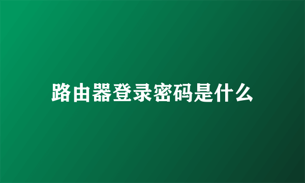 路由器登录密码是什么