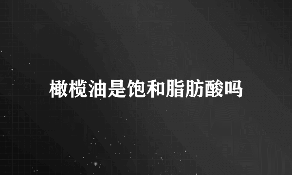 橄榄油是饱和脂肪酸吗