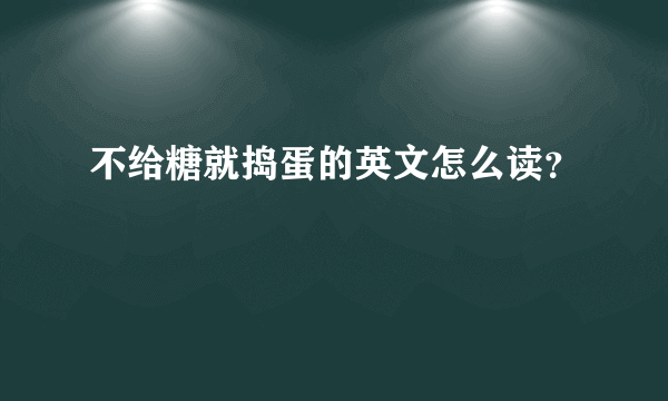 不给糖就捣蛋的英文怎么读？