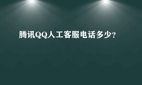 腾讯QQ人工客服电话多少？