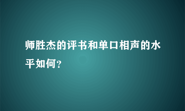 师胜杰的评书和单口相声的水平如何？