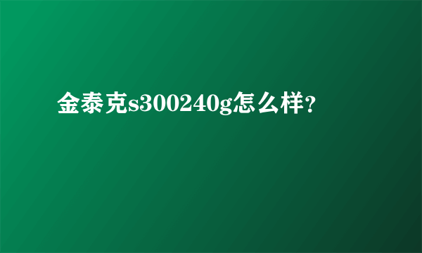 金泰克s300240g怎么样？