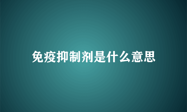 免疫抑制剂是什么意思