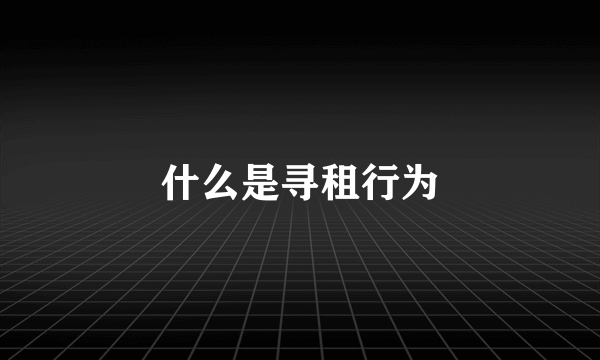 什么是寻租行为