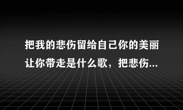 把我的悲伤留给自己你的美丽让你带走是什么歌，把悲伤留给自己歌曲介绍