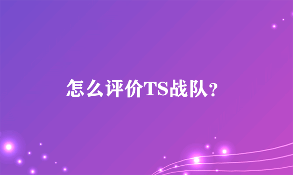 怎么评价TS战队？