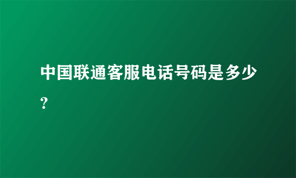 中国联通客服电话号码是多少？