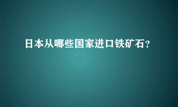 日本从哪些国家进口铁矿石？