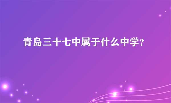 青岛三十七中属于什么中学？