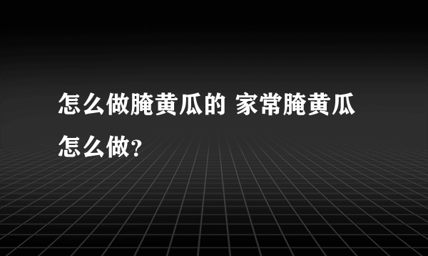 怎么做腌黄瓜的 家常腌黄瓜怎么做？