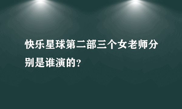 快乐星球第二部三个女老师分别是谁演的？