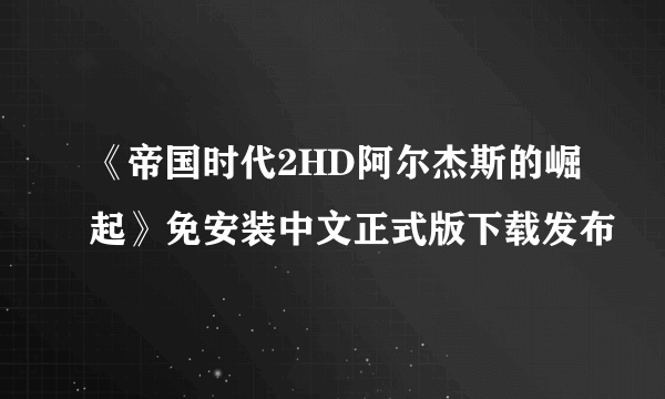 《帝国时代2HD阿尔杰斯的崛起》免安装中文正式版下载发布