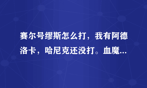 赛尔号缪斯怎么打，我有阿德洛卡，哈尼克还没打。血魔有。无巨石灵王，没有魔术师