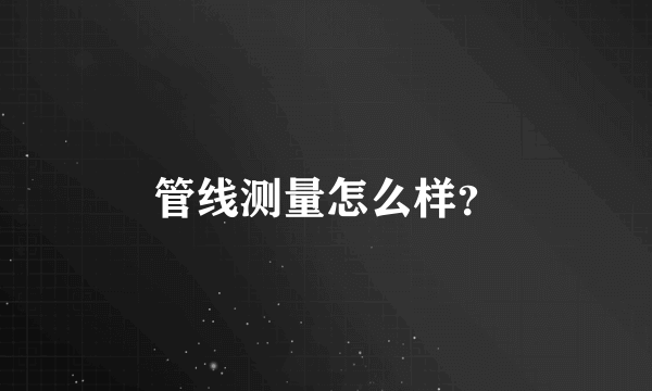 管线测量怎么样？