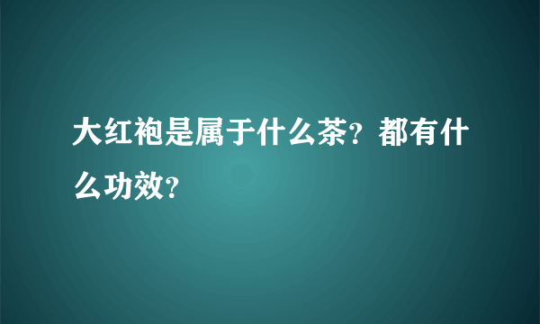 大红袍是属于什么茶？都有什么功效？