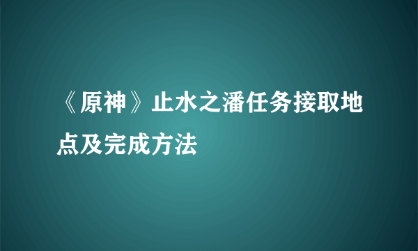 《原神》止水之潘任务接取地点及完成方法