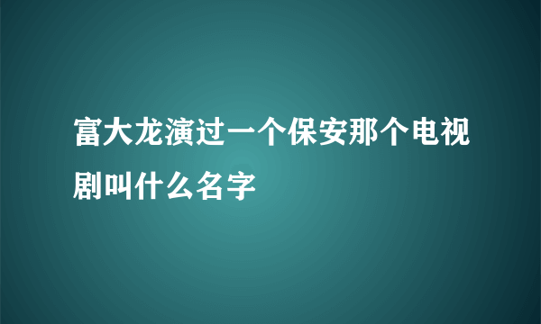 富大龙演过一个保安那个电视剧叫什么名字