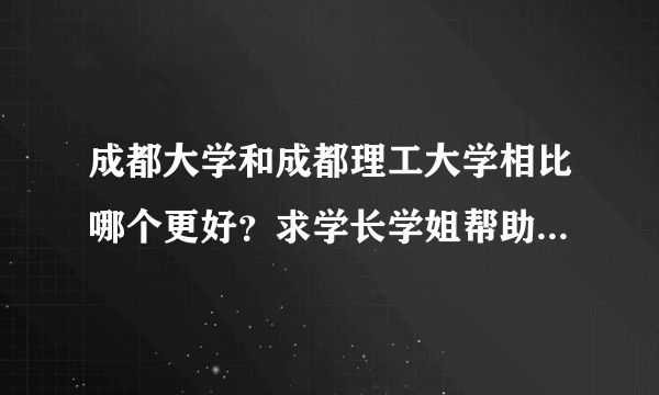 成都大学和成都理工大学相比哪个更好？求学长学姐帮助、谢谢、