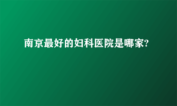 南京最好的妇科医院是哪家?