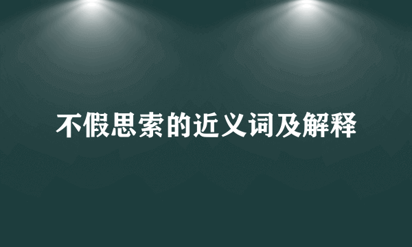 不假思索的近义词及解释