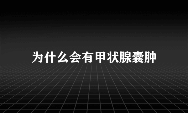 为什么会有甲状腺囊肿