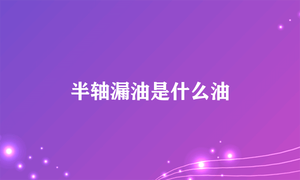 半轴漏油是什么油