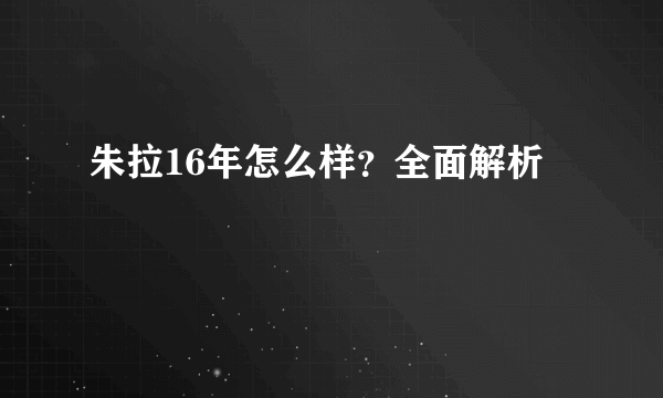 朱拉16年怎么样？全面解析