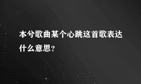 本兮歌曲某个心跳这首歌表达什么意思？