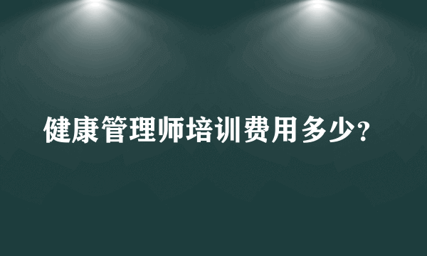 健康管理师培训费用多少？