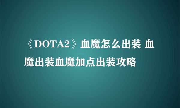 《DOTA2》血魔怎么出装 血魔出装血魔加点出装攻略