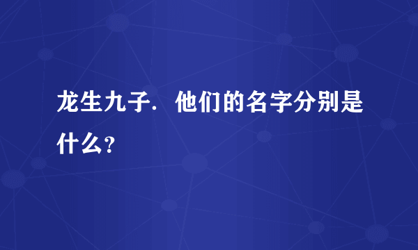 龙生九子．他们的名字分别是什么？