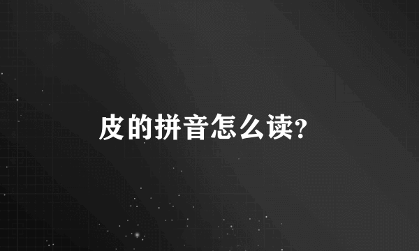 皮的拼音怎么读？